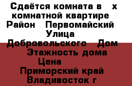 Сдаётся комната в 2-х комнатной квартире › Район ­ Первомайский › Улица ­ Добровольского › Дом ­ 25 › Этажность дома ­ 9 › Цена ­ 7 000 - Приморский край, Владивосток г. Недвижимость » Квартиры аренда   